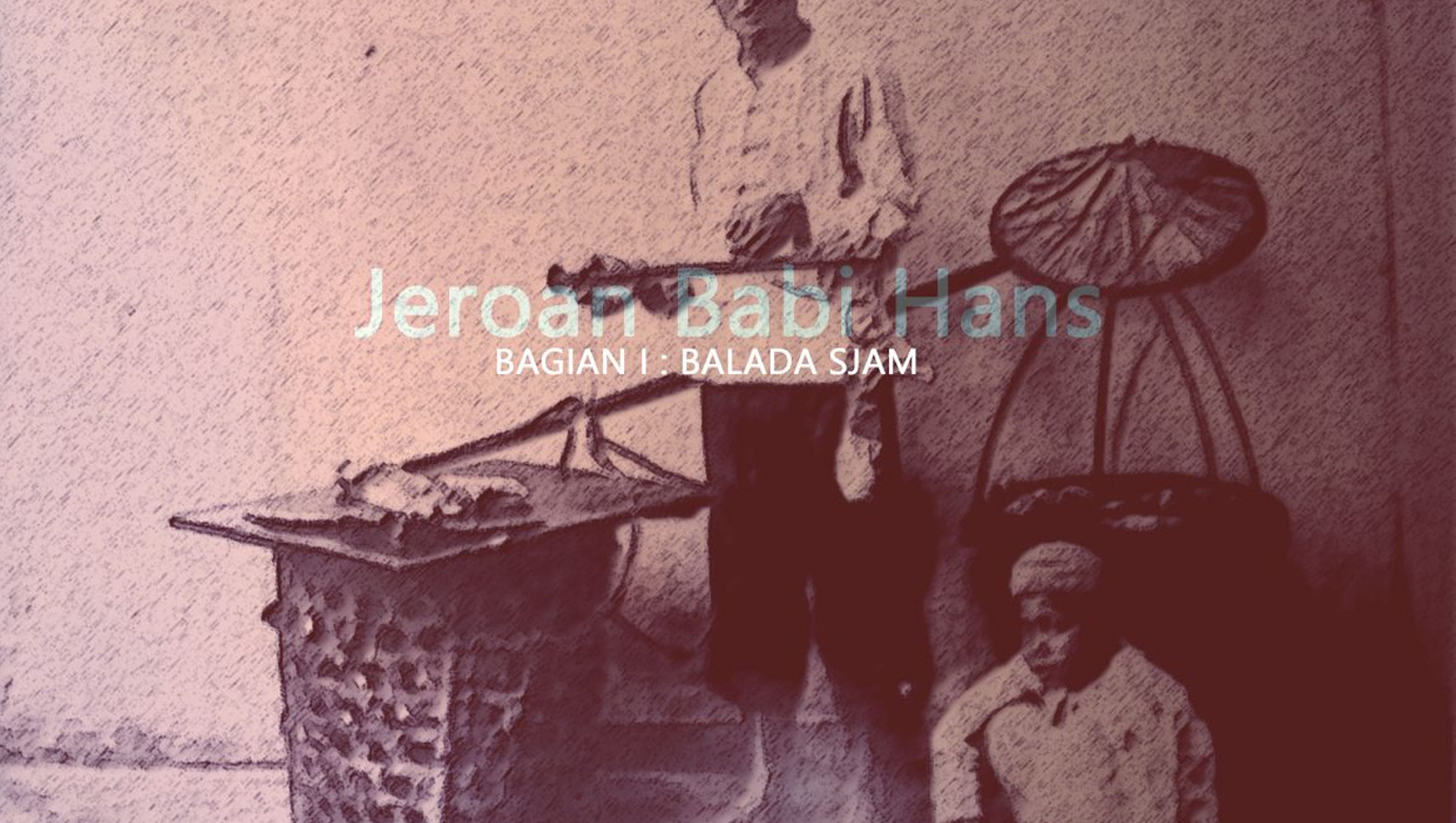 Jeroan Babi Hans| Part I : Balada Sjam
